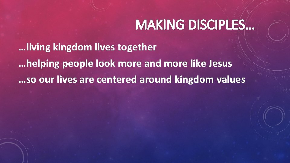MAKING DISCIPLES… …living kingdom lives together …helping people look more and more like Jesus