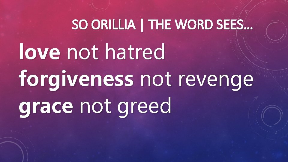 SO ORILLIA | THE WORD SEES… love not hatred forgiveness not revenge grace not