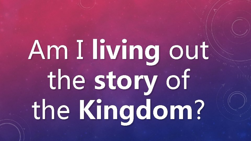 Am I living out the story of the Kingdom? 