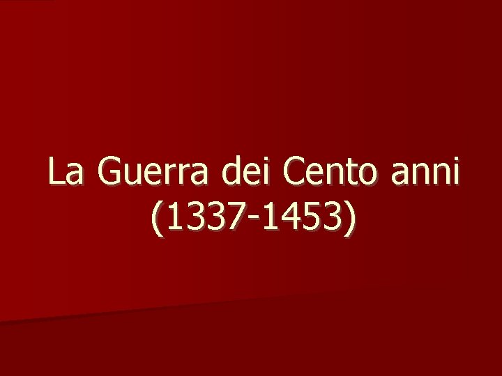 La Guerra dei Cento anni (1337 -1453) 