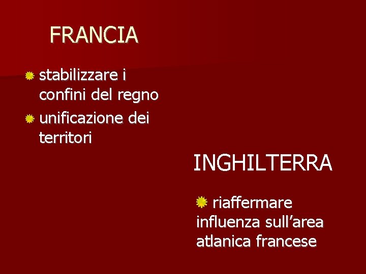 FRANCIA stabilizzare i confini del regno unificazione dei territori INGHILTERRA riaffermare influenza sull’area atlanica