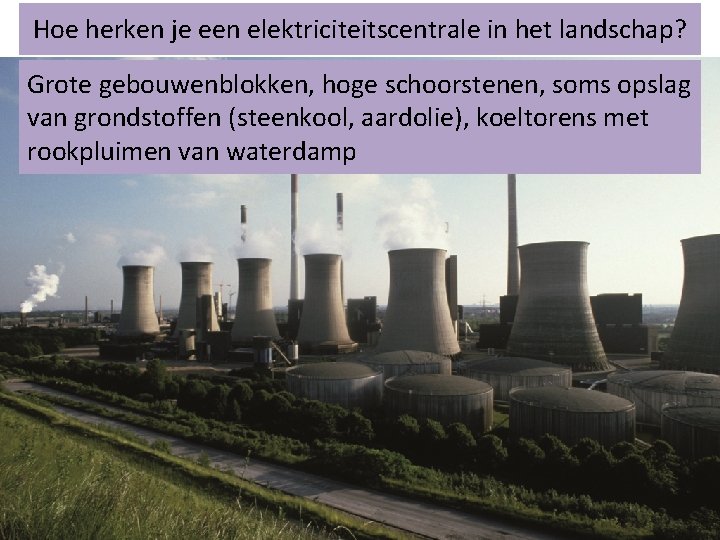 Hoe herken je een elektriciteitscentrale in het landschap? Grote gebouwenblokken, hoge schoorstenen, soms opslag