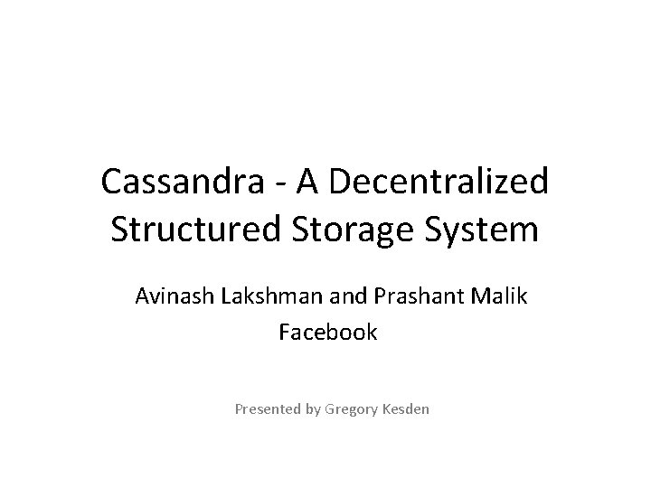 Cassandra - A Decentralized Structured Storage System Avinash Lakshman and Prashant Malik Facebook Presented