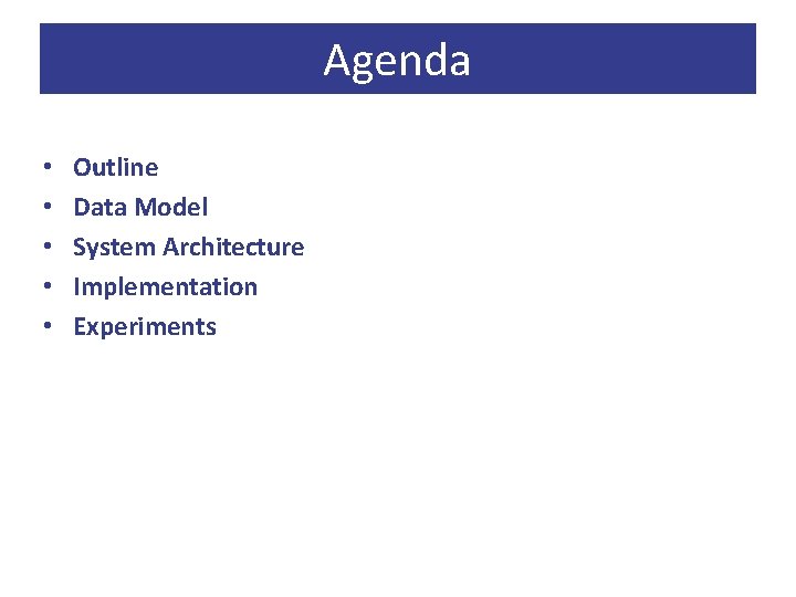 Agenda • • • Outline Data Model System Architecture Implementation Experiments 