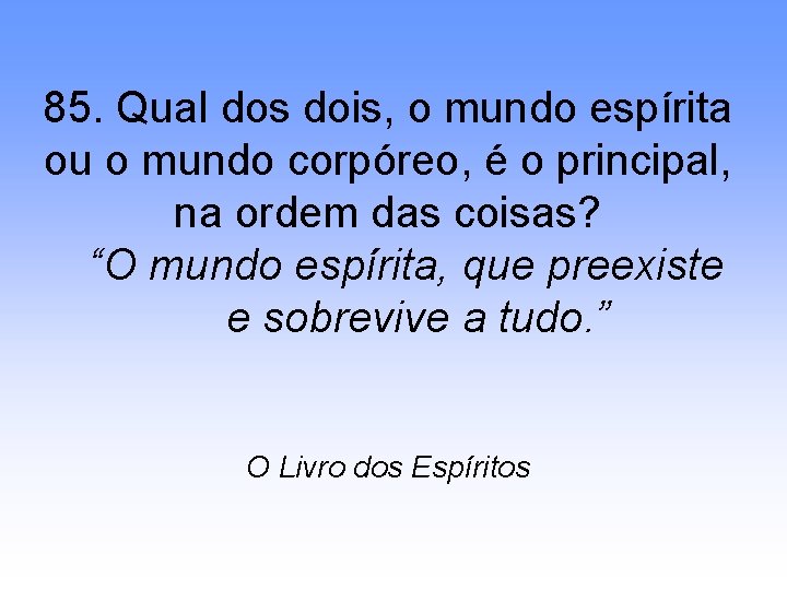 85. Qual dos dois, o mundo espírita ou o mundo corpóreo, é o principal,