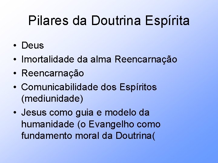Pilares da Doutrina Espírita • • Deus Imortalidade da alma Reencarnação Comunicabilidade dos Espíritos