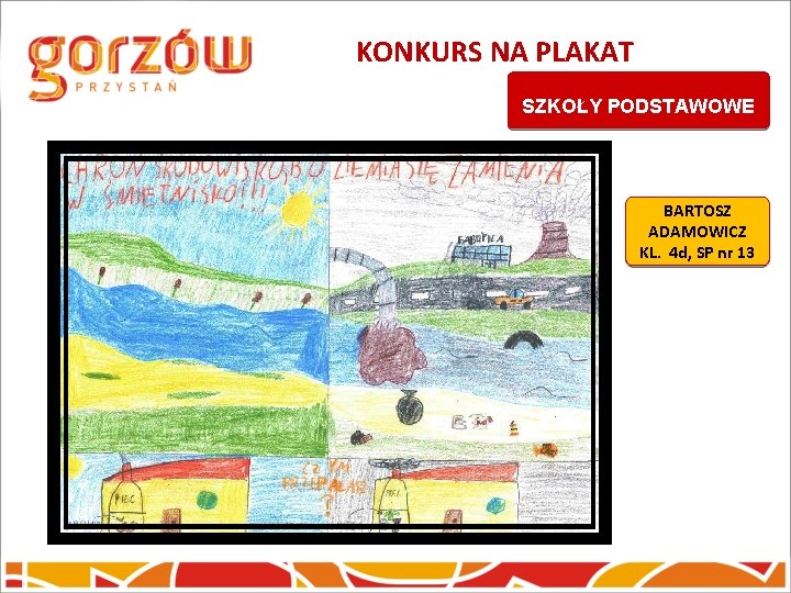 KONKURS NA PLAKAT SZKOŁY PODSTAWOWE BARTOSZ ADAMOWICZ KL. 4 d, SP nr 13 KONKURS NA PLAKAT SZKOŁY PODSTAWOWE BARTOSZ ADAMOWICZ KL. 4 d, SP nr 13