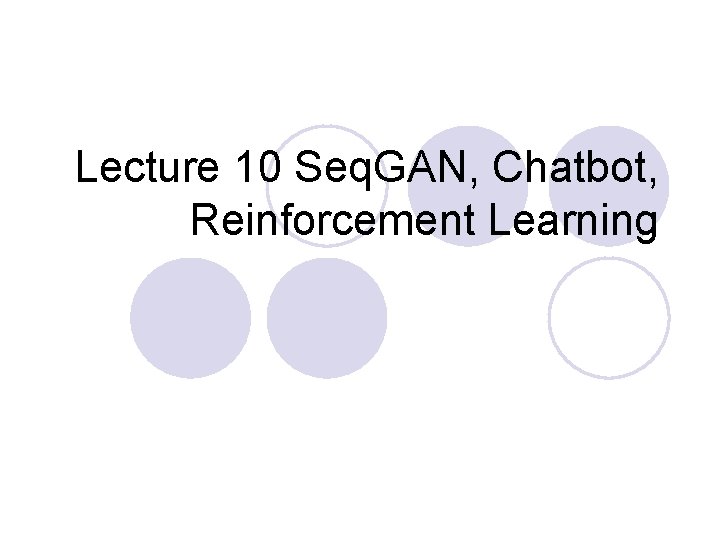 Lecture 10 Seq. GAN, Chatbot, Reinforcement Learning 