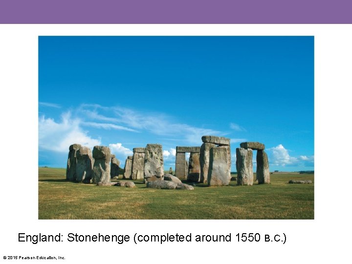 England: Stonehenge (completed around 1550 B. C. ) © 2015 Pearson Education, Inc. 