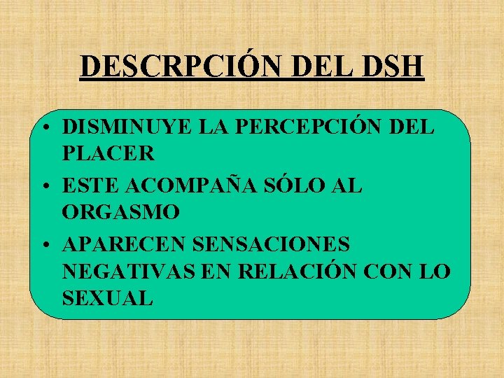 DESCRPCIÓN DEL DSH • DISMINUYE LA PERCEPCIÓN DEL PLACER • ESTE ACOMPAÑA SÓLO AL