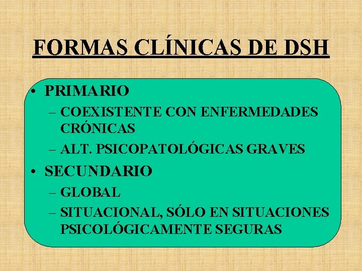 FORMAS CLÍNICAS DE DSH • PRIMARIO – COEXISTENTE CON ENFERMEDADES CRÓNICAS – ALT. PSICOPATOLÓGICAS