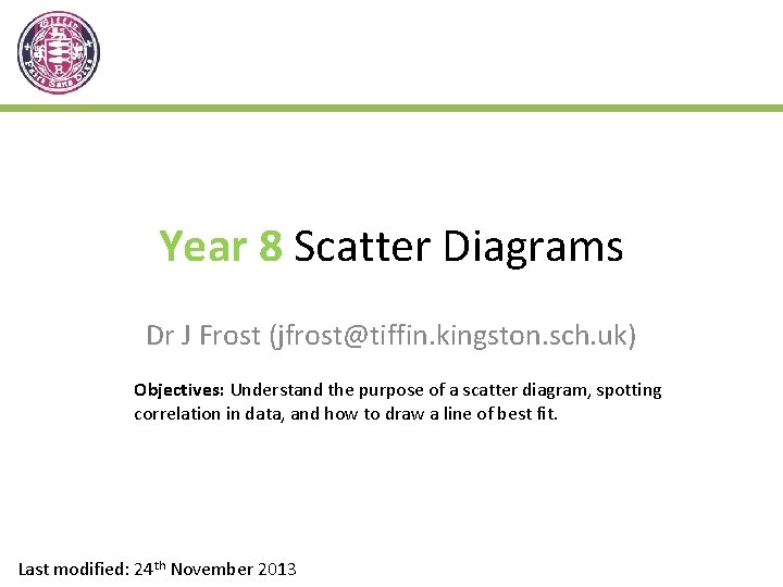 Year 8 Scatter Diagrams Dr J Frost (jfrost@tiffin. kingston. sch. uk) Objectives: Understand the