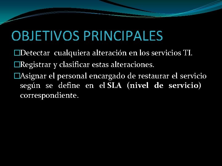 OBJETIVOS PRINCIPALES �Detectar cualquiera alteración en los servicios TI. �Registrar y clasificar estas alteraciones.