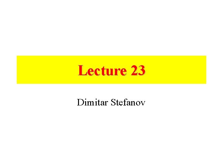 Lecture 23 Dimitar Stefanov 