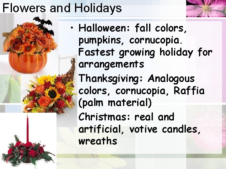 Flowers and Holidays • Halloween: fall colors, pumpkins, cornucopia. Fastest growing holiday for arrangements