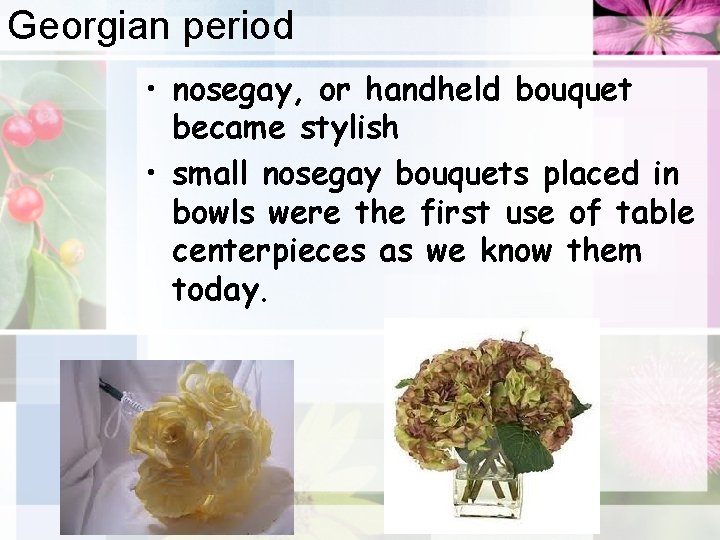 Georgian period • nosegay, or handheld bouquet became stylish • small nosegay bouquets placed