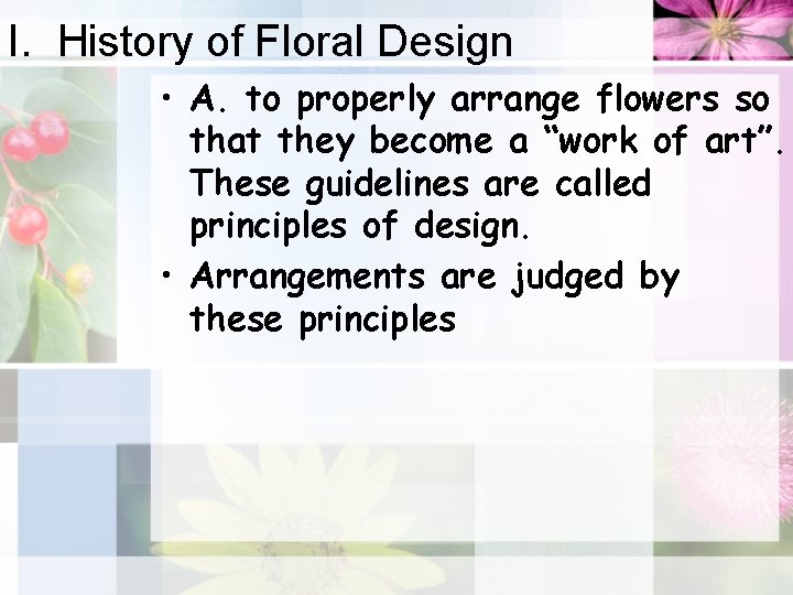I. History of Floral Design • A. to properly arrange flowers so that they