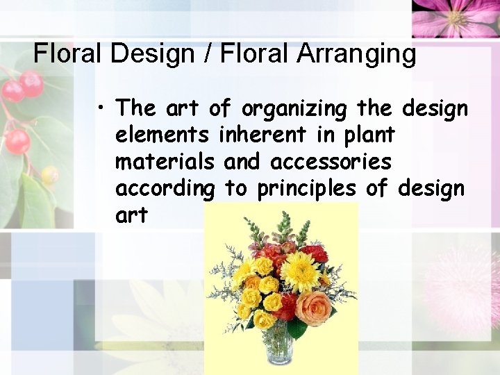 Floral Design / Floral Arranging • The art of organizing the design elements inherent