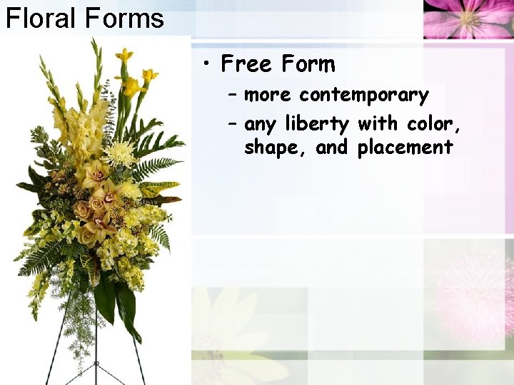 Floral Forms • Free Form – more contemporary – any liberty with color, shape,