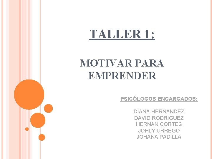 TALLER 1: MOTIVAR PARA EMPRENDER PSICÓLOGOS ENCARGADOS: DIANA HERNANDEZ DAVID RODRIGUEZ HERNAN CORTES JOHLY