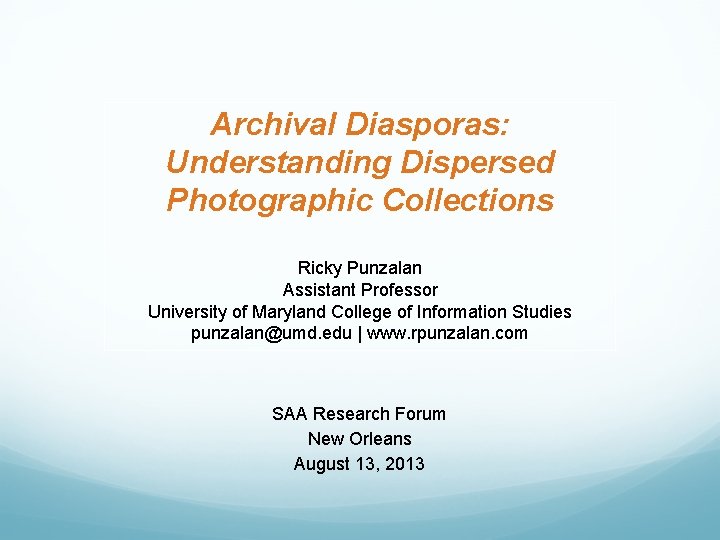 Archival Diasporas: Understanding Dispersed Photographic Collections Ricky Punzalan Assistant Professor University of Maryland College