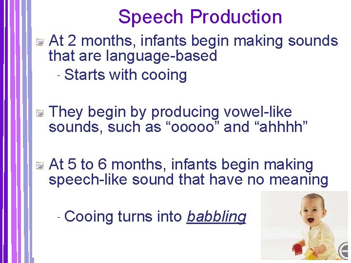 Speech Production At 2 months, infants begin making sounds that are language-based ‐Starts with