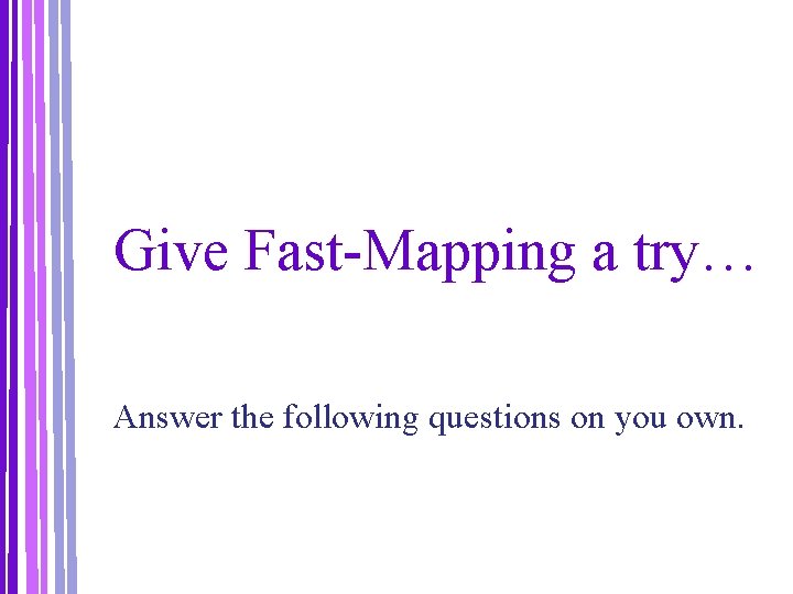 Give Fast-Mapping a try… Answer the following questions on you own. 