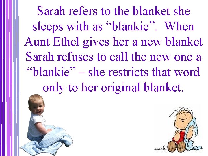 Sarah refers to the blanket she sleeps with as “blankie”. When Aunt Ethel gives