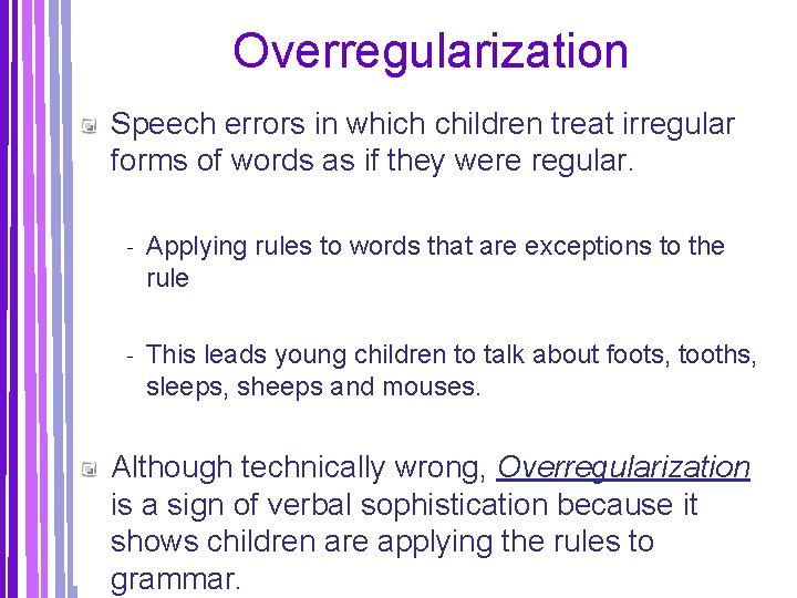 Overregularization Speech errors in which children treat irregular forms of words as if they