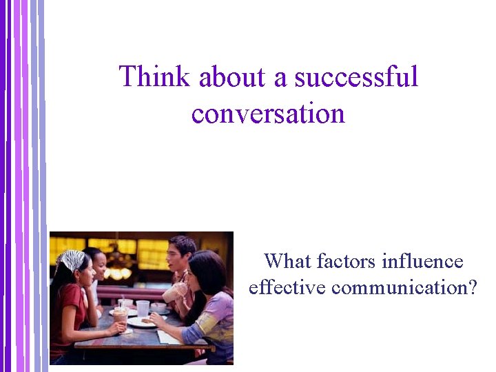 Think about a successful conversation What factors influence effective communication? 