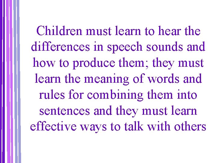 Children must learn to hear the differences in speech sounds and how to produce