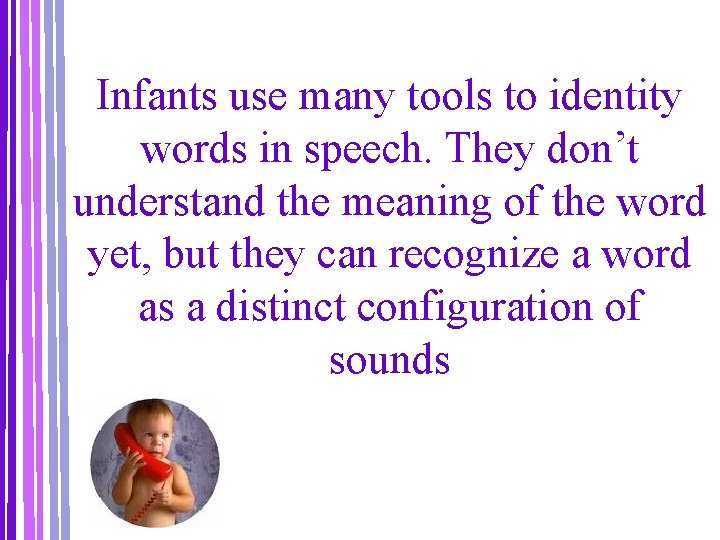 Infants use many tools to identity words in speech. They don’t understand the meaning