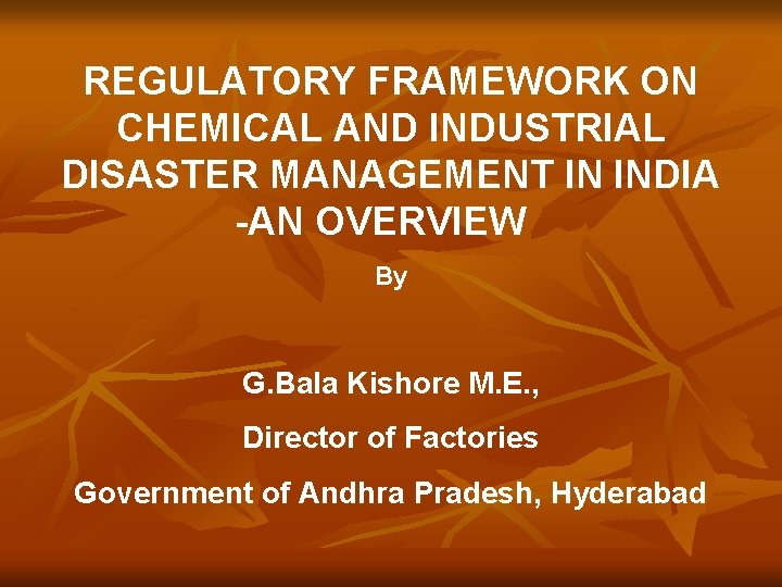 REGULATORY FRAMEWORK ON CHEMICAL AND INDUSTRIAL DISASTER MANAGEMENT IN INDIA -AN OVERVIEW By G.