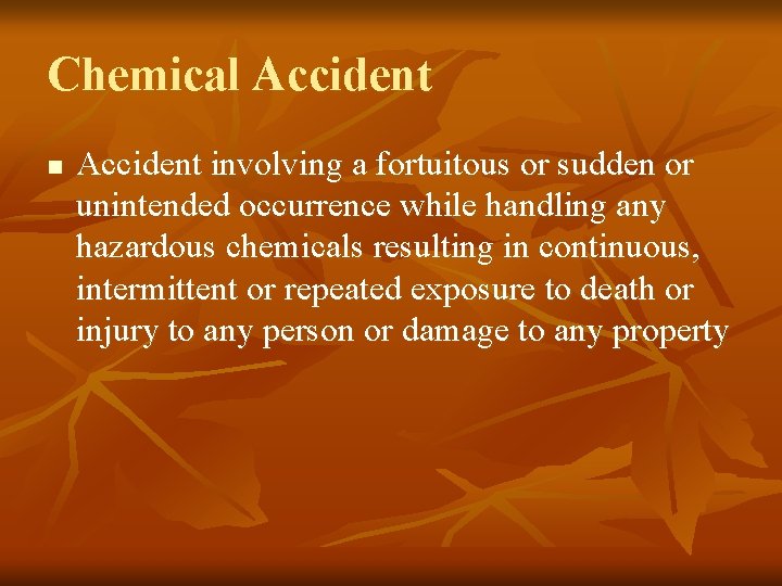 Chemical Accident n Accident involving a fortuitous or sudden or unintended occurrence while handling