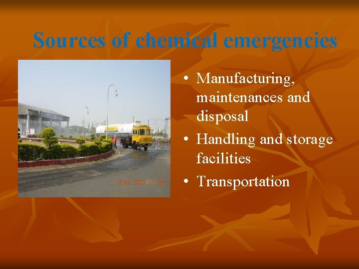 Sources of chemical emergencies • Manufacturing, maintenances and disposal • Handling and storage facilities