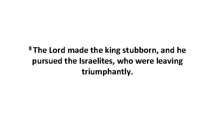 8 The Lord made the king stubborn, and he pursued the Israelites, who were