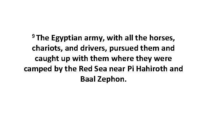 9 The Egyptian army, with all the horses, chariots, and drivers, pursued them and