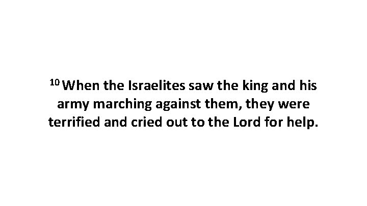 10 When the Israelites saw the king and his army marching against them, they