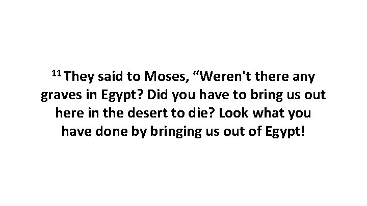 11 They said to Moses, “Weren't there any graves in Egypt? Did you have