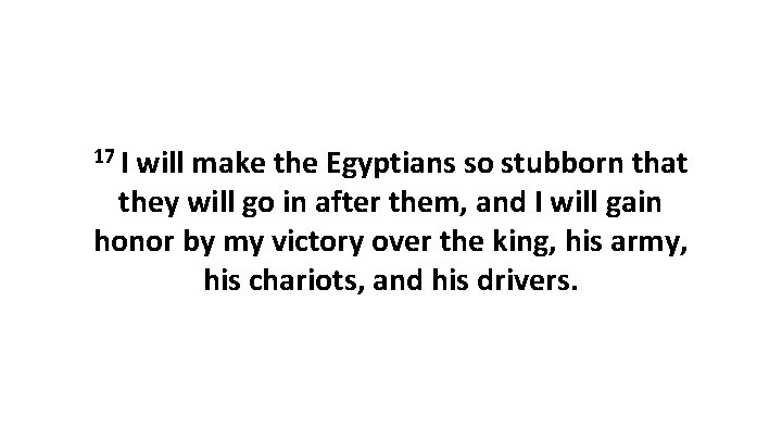 17 I will make the Egyptians so stubborn that they will go in after