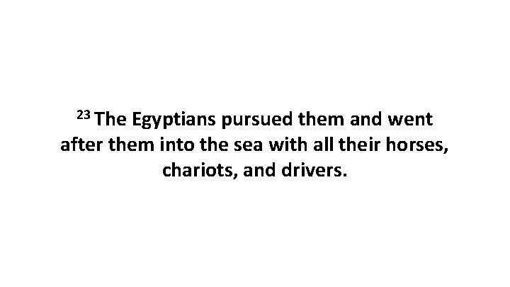 23 The Egyptians pursued them and went after them into the sea with all