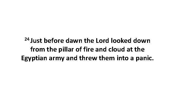 24 Just before dawn the Lord looked down from the pillar of fire and 24 Just before dawn the Lord looked down from the pillar of fire and