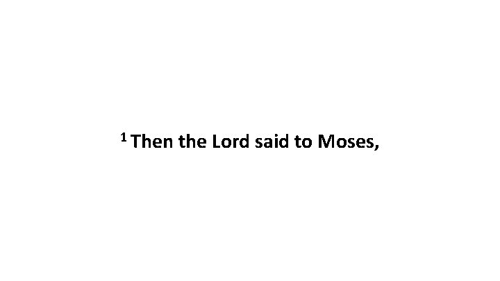 1 Then the Lord said to Moses, 