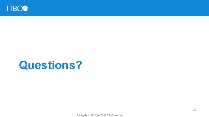 Questions? 28 © Copyright 2000 -2014 TIBCO Software Inc. 