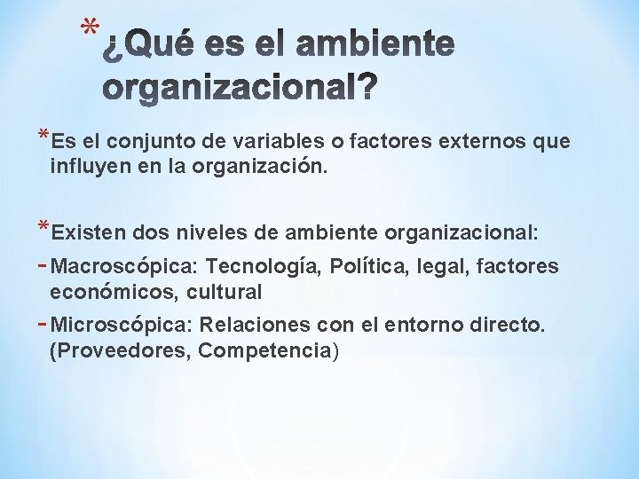 * *Es el conjunto de variables o factores externos que influyen en la organización.