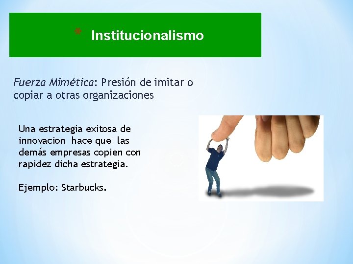 * Institucionalismo Fuerza Mimética: Presión de imitar o copiar a otras organizaciones Una estrategia