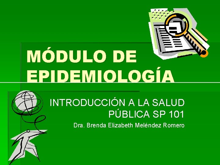 MÓDULO DE EPIDEMIOLOGÍA INTRODUCCIÓN A LA SALUD PÚBLICA SP 101 Dra. Brenda Elizabeth Meléndez