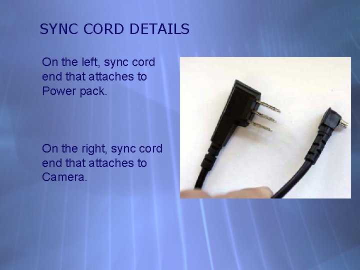 SYNC CORD DETAILS On the left, sync cord end that attaches to Power pack.