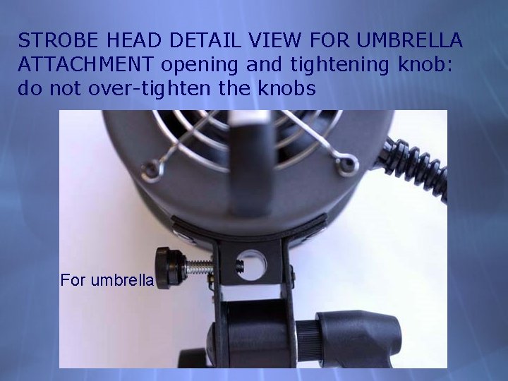 STROBE HEAD DETAIL VIEW FOR UMBRELLA ATTACHMENT opening and tightening knob: do not over-tighten