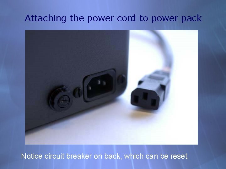 Attaching the power cord to power pack Notice circuit breaker on back, which can